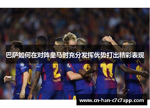 巴萨如何在对阵皇马时充分发挥优势打出精彩表现